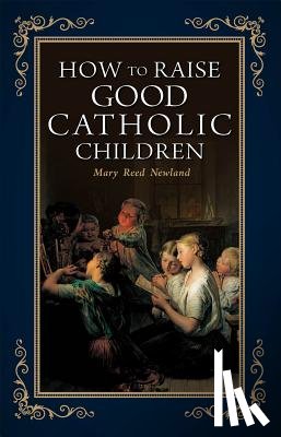 Newland, Mary - How to Raise Good Catholic Children