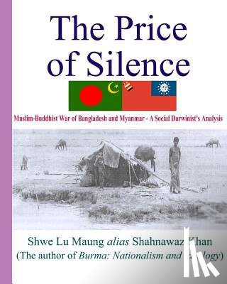 Maung, Shwe Lu - The Price Of Silence: Muslim-Buddhist War Of Bangladesh And Myanmar - A Social Darwinist's Analysis