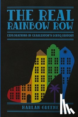 Greene, Harlan - The Real Rainbow Row: Explorations in Charleston's LGBTQ History