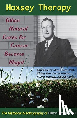 Hoxsey, Harry - Hoxsey Therapy: When Natural Cures for Cancer Became Illegal: The Authobiogaphy of Harry Hoxsey, N.D.