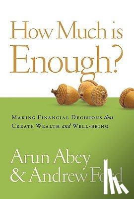 Abey, Arun, Ford, Andrew - How Much Is Enough?: Making Financial Decisions That Create Wealth and Well-Being