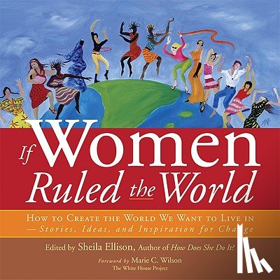 Ellison, Sheila - If Women Ruled the World: How to Create the World We Want to Live In--Stories, Ideas, and Inspiration for Change