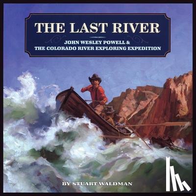 Waldman, Stuart - The Last River: John Wesley Powell and the Colorado River Exploring Expedition
