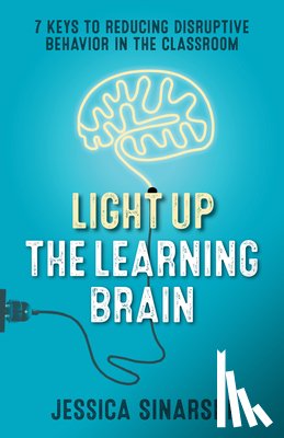 Sinarski, Jessica - Light Up the Learning Brain: 7 Keys to Reducing Disruptive Behavior in the Classroom