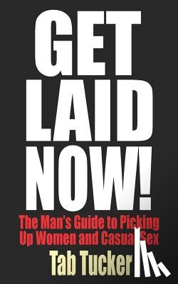 Tucker, Tab - Get Laid Now! The Man's Guide to Picking Up Women and Casual Sex