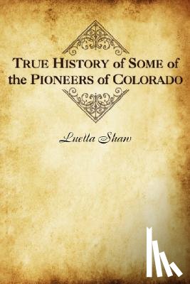Shaw, Luella - True History of Some of the Pioneers of Colorado
