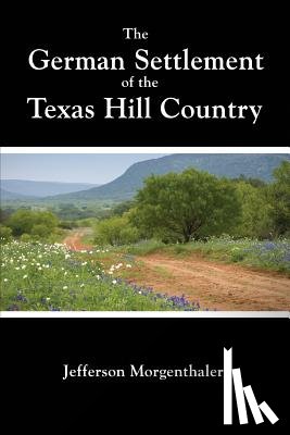 Morgenthaler, Jefferson - The German Settlement of the Texas Hill Country