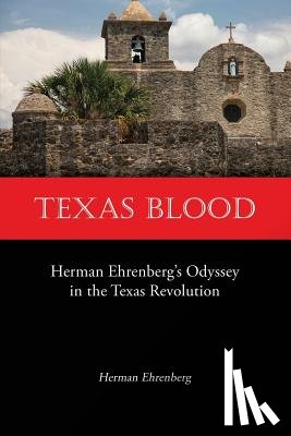 Ehrenberg, Herman - Texas Blood: Herman Ehrenberg's Odyssey in the Texas Revolution