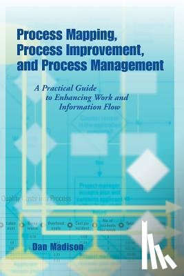 Madison, Dan - Process Mapping, Process Improvement and Process Management: A Practical Guide to Enhancing Work Flow and Information Flow