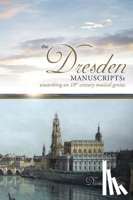 Wilson, David - The Dresden Manuscripts: Unearthing an 18th Century Musical Genius