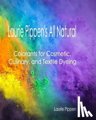 Pippen, Laurie - Laurie Pippen's All Natural Colorants for Cosmetic, Culinary, and Textile Dyeing