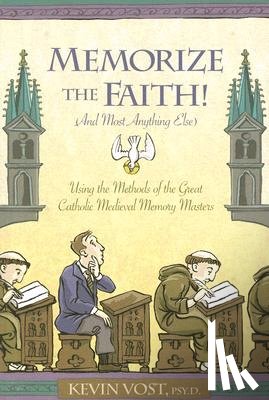 Vost, Kevin - Memorize the Faith!: (And Most Anything Else) Using Methods of the Great Catholic Medieval Memory Masters