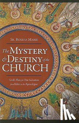 Marie, Rosena - The Mystery and Destiny of the Church: God's Plan for Our Salvation -- From Eden to the Apocalypse