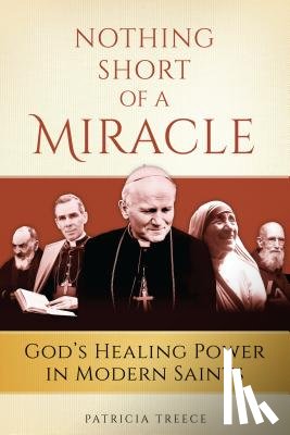 Treece, Patricia - Nothing Short of a Miracle: God's Healing Power in Modern Saints