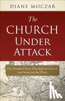 Moczar, Diane - The Church Under Attack: Five Hundred Years That Split the Church and Scattered the Flock