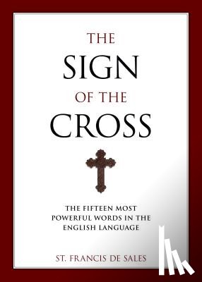 De Sales, Francisco - The Sign of the Cross: The Fifteen Most Powerful Words in the English Language