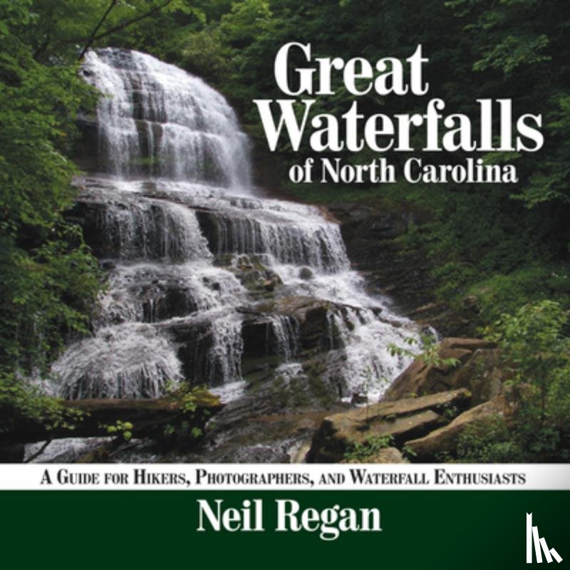 Regan, Neil - Great Waterfalls of North Carolina: A Guide for Hikers, Photographers, and Waterfall Enthusiasts