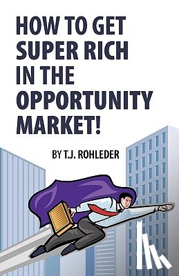 Rohleder, T. J. - How to Get Super Rich in the Opportunity Market!