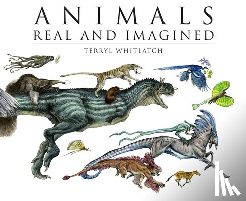 Whitlatch, Terryl - Animals Real and Imagined: The Fantasy of What Is and What Might Be