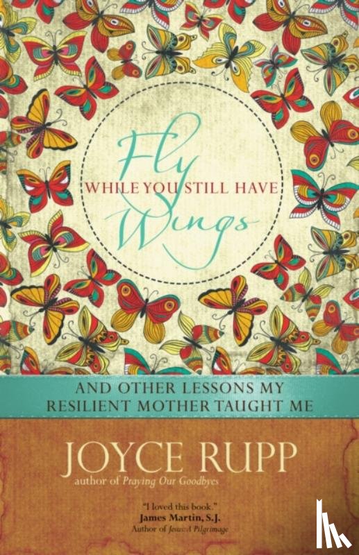 Rupp, Joyce - Fly While You Still Have Wings