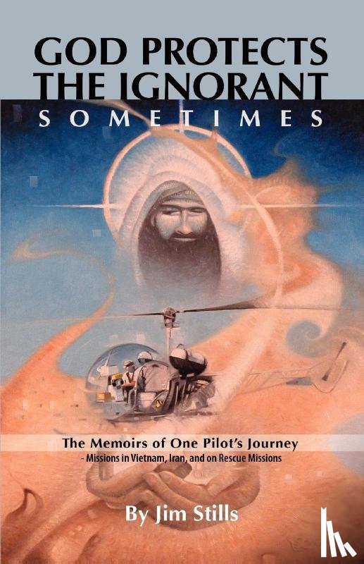 Stills, Jim - God Protects the Ignorant. Sometimes (The Memoirs of One Pilot's Journey - Missions in Vietnam, Iran, and on Rescue Missions)