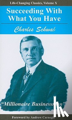 Schwab, Charles - Succeeding with What You Have