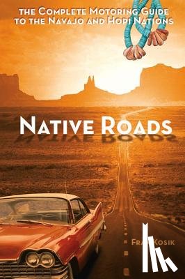 Kosik, Fran - Native Roads: The Complete Motoring Guide to the Navajo and Hopi Nations
