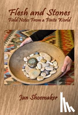 Shoemaker, Jan - Flesh and Stones: Field Notes from a Finite World