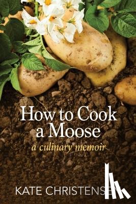 Christensen, Kate - How to Cook a Moose: A Culinary Memoir
