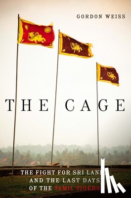 Weiss, Gordon - The Cage: The Fight for Sri Lanka and the Last Days of the Tamil Tigers
