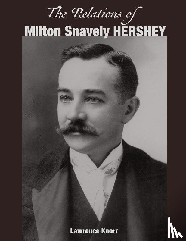 Knorr, Lawrence - The Relations of Milton Snavely Hershey