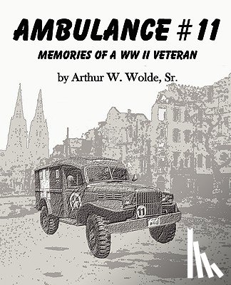 Wolde, Sr. Arthur W. - Ambulance #11 -- Memories of a WW II Veteran