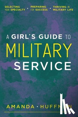 Huffman, Amanda - A Girl's Guide to Military Service: Selecting Your Specialty, Preparing for Success, Thriving in Military Life