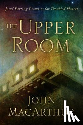 MacArthur, John - The Upper Room: Jesus' Parting Promises for Troubled Hearts