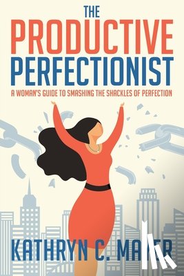 Mayer, Kathryn C. - The Productive Perfectionist: A Woman's Guide to Smashing the Shackles of Perfection