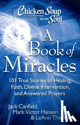 Canfield, Jack - Chicken Soup for the Soul: A Book of Miracles: 101 True Stories of Healing, Faith, Divine Intervention, and Answered Prayers