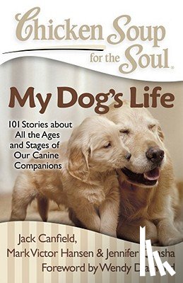 Canfield, Jack - Chicken Soup for the Soul: My Dog's Life: 101 Stories about All the Ages and Stages of Our Canine Companions