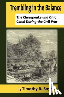 Snyder, Timothy R. - Trembling in the Balance: The Chesapeake and Ohio Canal During the Civil War