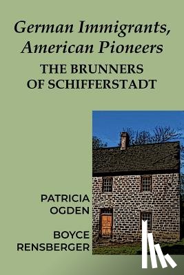 Ogden, Patricia - German Immigrants, American Pioneers: The Brunners of Schifferstadt