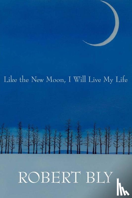 Bly, Robert - Like the New Moon I Will Live My Life