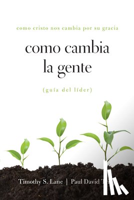 Lane, Timothy S. - Como Cambia La Gente Guia del Lider: Como Cristo Nos Cambia Por Su Gracia Guia de Lider