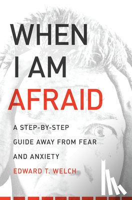 Welch, Edward T. - When I Am Afraid: A Step-By-Step Guide Away from Fear and Anxiety