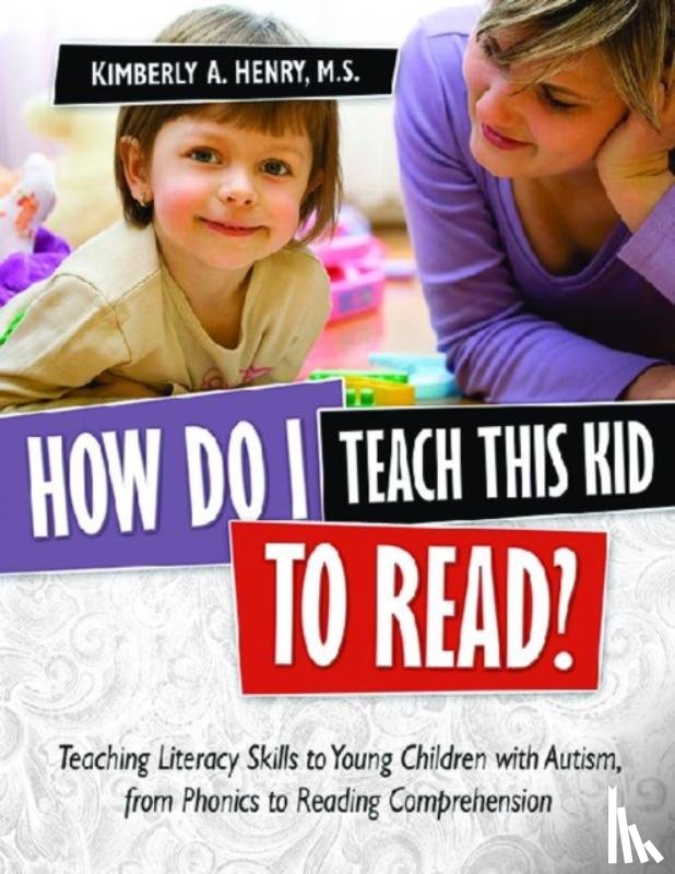 Henry, Kimberly A. - How Do I Teach This Kid to Read?: Teaching Literacy Skills to Young Children with Autism, from Phonics to Fluency