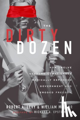 Levy, Robert A. - The Dirty Dozen: How Twelve Supreme Court Cases Radically Expanded Goverment and Eroded Freedom