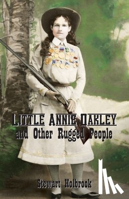 Holbrook, Stewart - Little Annie Oakley and Other Rugged People