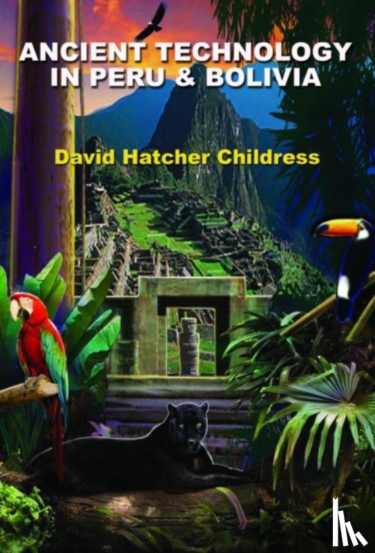 Childress, David Hatcher (David Hatcher Childress) - Ancient Technology in Peru and Bolivia