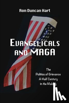 Duncan Hart, Ron - Evangelicals and MAGA: Politics of Grievance a Half Century in the Making