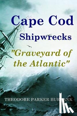 Burbank, Theodore Parker - Cape Cod Shipwrecks: Graveyard of the Atlantic