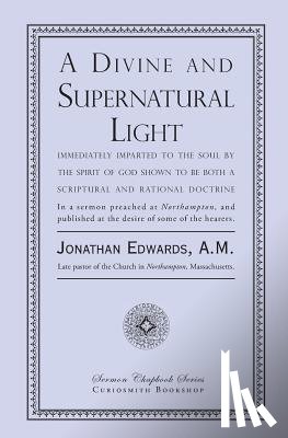 Edwards, Jonathan - A Divine and Supernatural Light: Immediately Imparted to the Soul by the Spirit of God, Shown to Be Both a Scriptural and Rational Doctrine