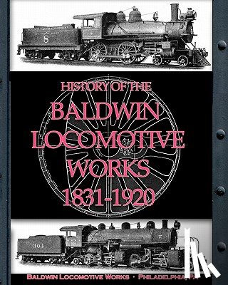 Locomotive Works, Baldwin - History of the Baldwin Locomotive Works 1831-1920